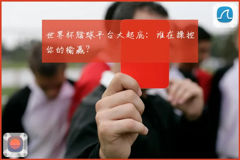 世界杯赌球平台大起底：谁在操控你的输赢？