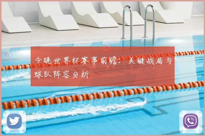 今晚世界杯赛事前瞻:关键战局与球队阵容分析