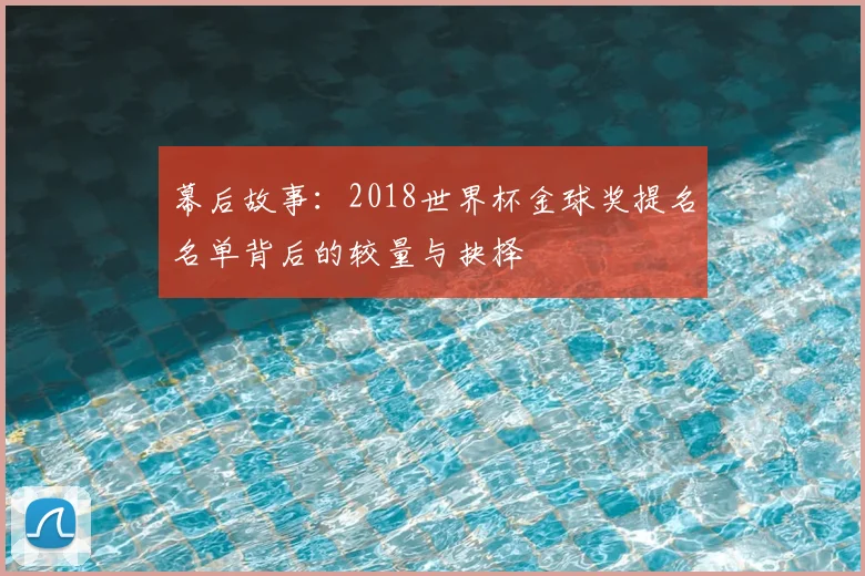 幕后故事：2018世界杯金球奖提名名单背后的较量与抉择