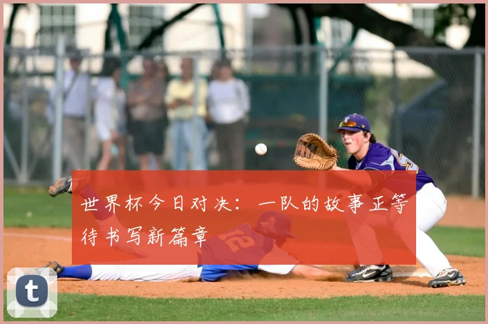 世界杯今日对决:一队的故事正等待书写新篇章