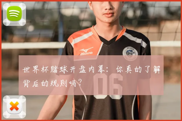 世界杯赌球开盘内幕：你真的了解背后的规则吗？