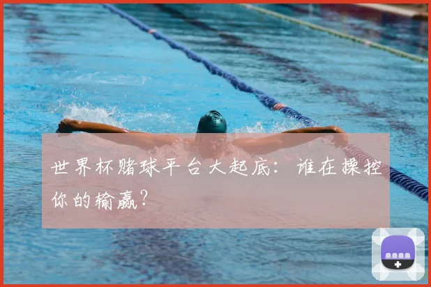 世界杯赌球平台大起底：谁在操控你的输赢？