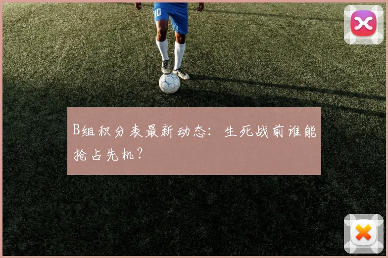 B组积分表最新动态:生死战前谁能抢占先机?