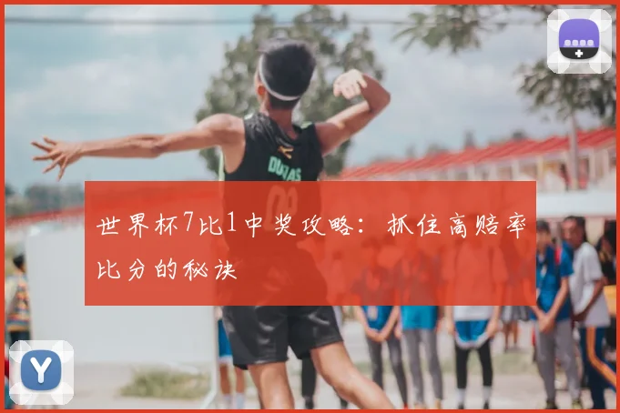 世界杯7比1中奖攻略:抓住高赔率比分的秘诀