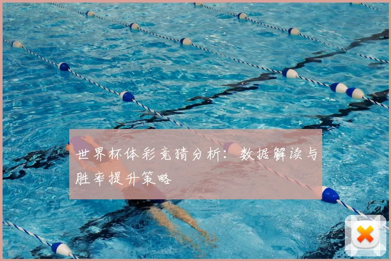 世界杯体彩竞猜分析:数据解读与胜率提升策略