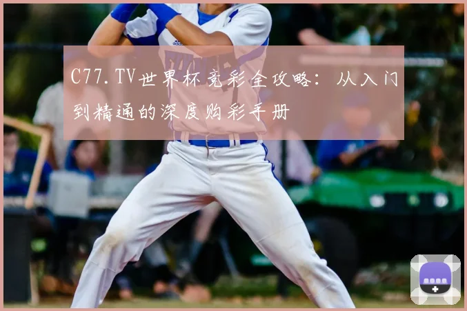 C77.TV世界杯竞彩全攻略:从入门到精通的深度购彩手册