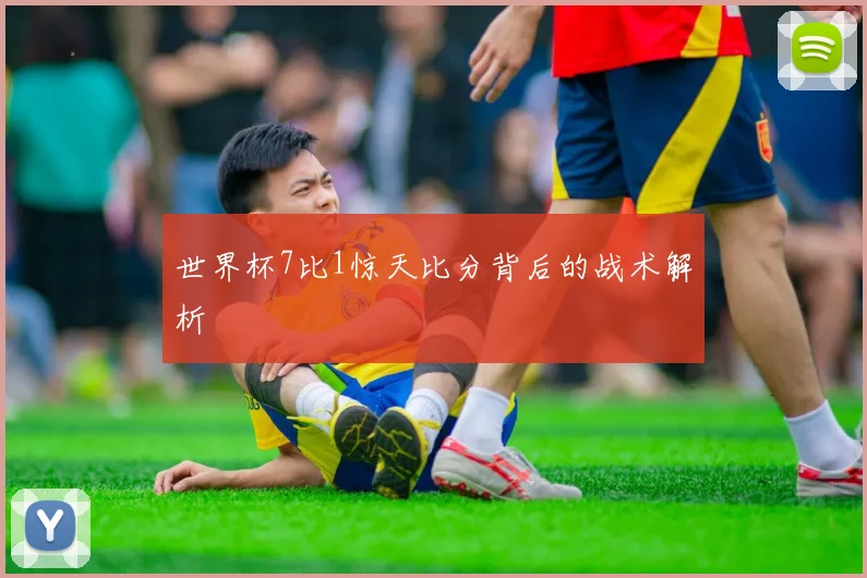 世界杯7比1惊天比分背后的战术解析