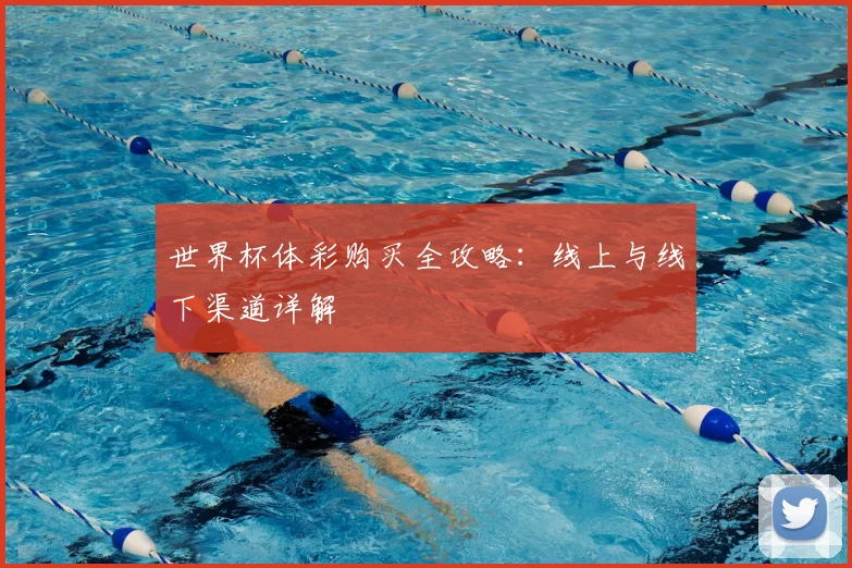 世界杯体彩购买全攻略:线上与线下渠道详解