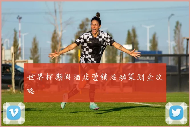 世界杯期间酒店营销活动策划全攻略