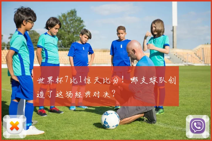 世界杯7比1惊天比分!哪支球队创造了这场经典对决?