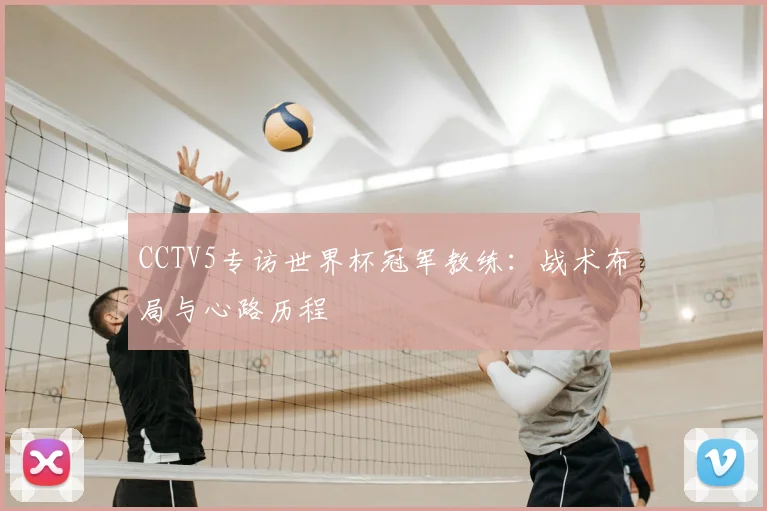 CCTV5专访世界杯冠军教练：战术布局与心路历程