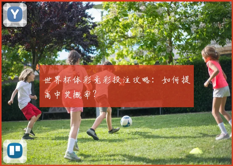 世界杯体彩竞彩投注攻略:如何提高中奖概率?