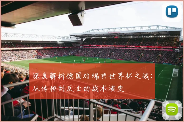 深度解析德国对瑞典世界杯之战：从传控到反击的战术演变