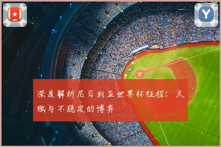 深度解析尼日利亚世界杯征程：天赋与不稳定的博弈
