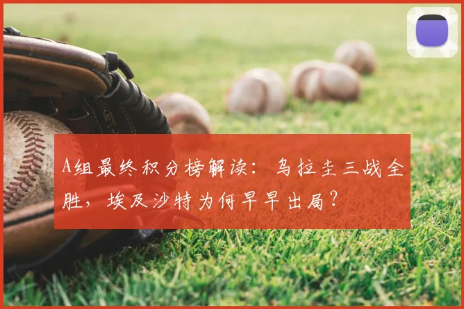 A组最终积分榜解读：乌拉圭三战全胜，埃及沙特为何早早出局？