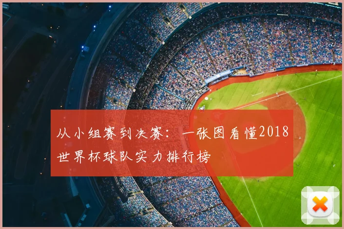 从小组赛到决赛:一张图看懂2018世界杯球队实力排行榜