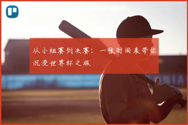 从小组赛到决赛:一张时间表带你沉浸世界杯之旅