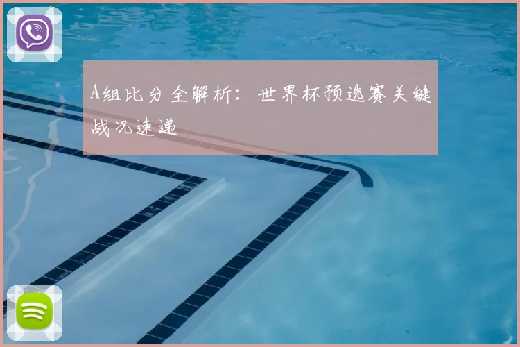 A组比分全解析：世界杯预选赛关键战况速递