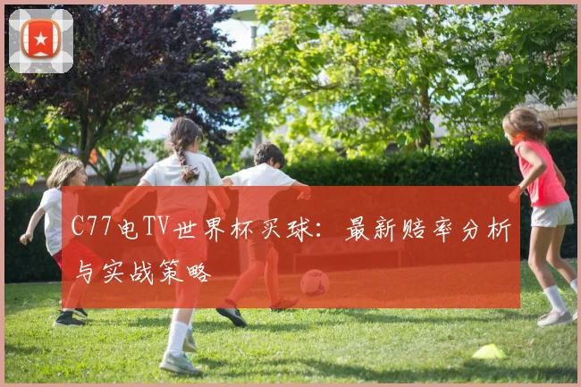 C77电TV世界杯买球:最新赔率分析与实战策略