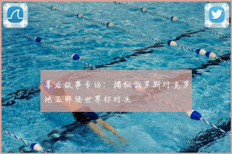 幕后故事专访：揭秘俄罗斯对克罗地亚那场世界杯对决