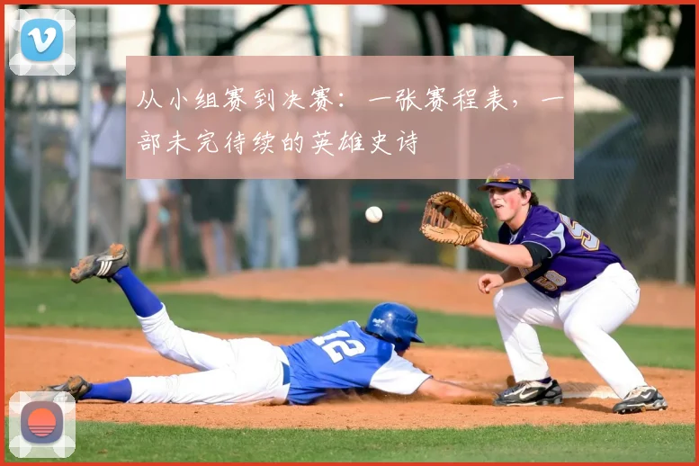 从小组赛到决赛：一张赛程表，一部未完待续的英雄史诗