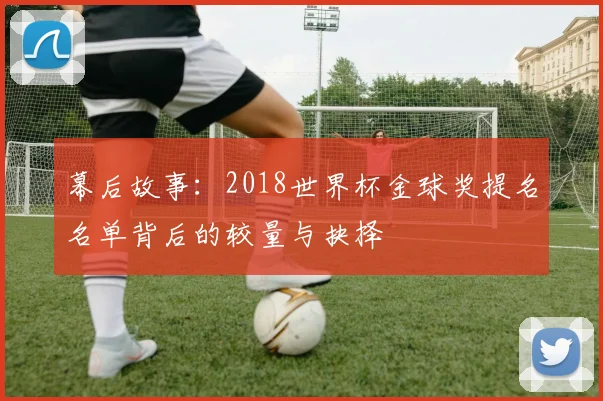 幕后故事：2018世界杯金球奖提名名单背后的较量与抉择