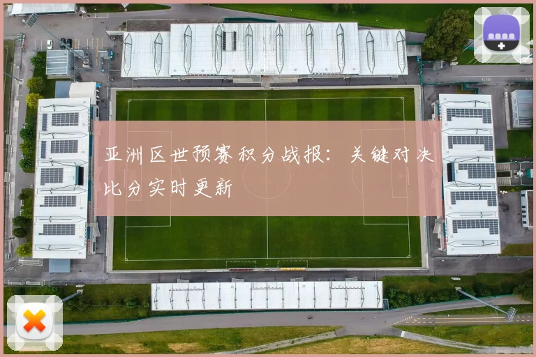 亚洲区世预赛积分战报:关键对决比分实时更新