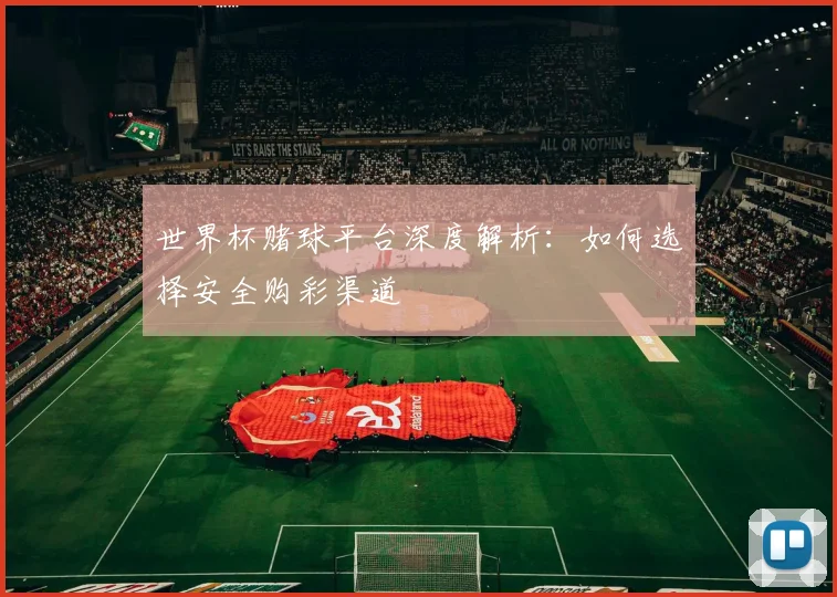 世界杯赌球平台深度解析:如何选择安全购彩渠道