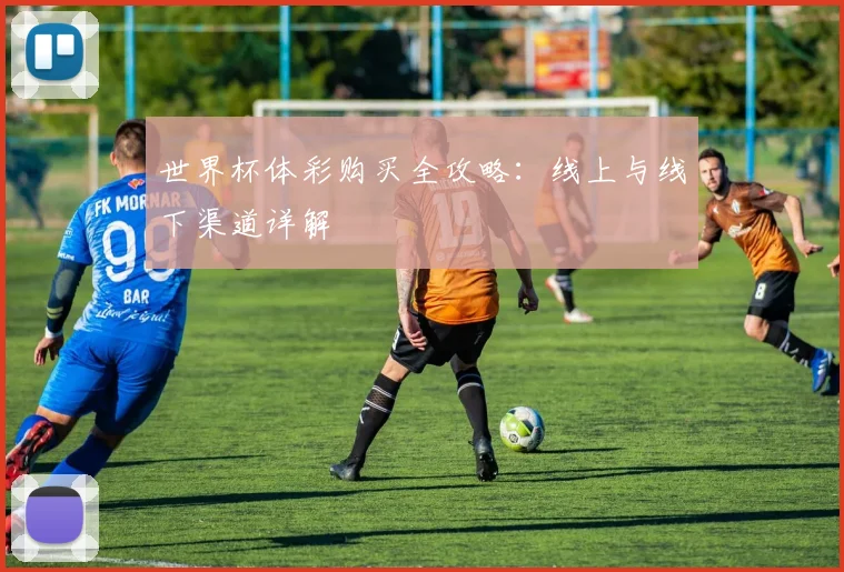 世界杯体彩购买全攻略:线上与线下渠道详解
