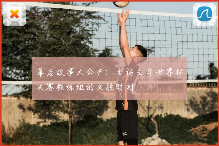 幕后故事大公开：专访去年世界杯决赛教练组的决胜时刻